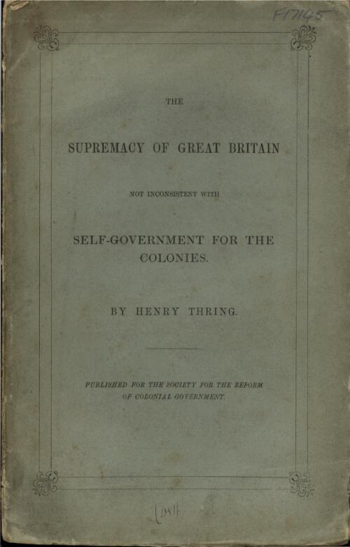 The supremacy of Great Britain not inconsistent with self-government for the colonies / by Henry Thring