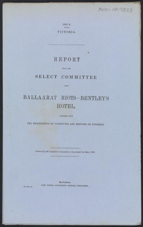 Report from the Select Committee upon Ballaarat [i.e. Ballarat] riots - Bentley's Hotel ; together with The proceedings of Committee and Minutes of evidence