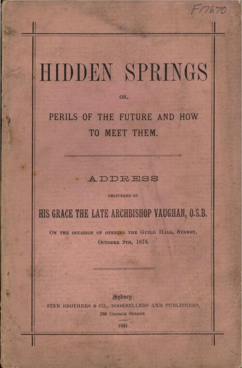 Hidden springs, or, Perils of the future and how to meet them : address / delivered by Archbishop Vaughan on the occasion of opening the Guild Hall, Sydney, October 9th, 1876