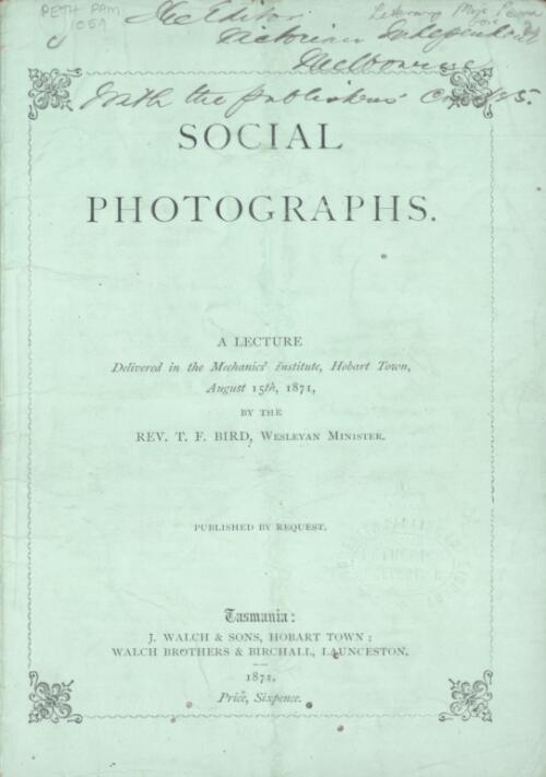 Social photographs : a lecture delivered in the Mechanics' Institute, Hobart Town, August 15th, 1871 / by T.F. Bird