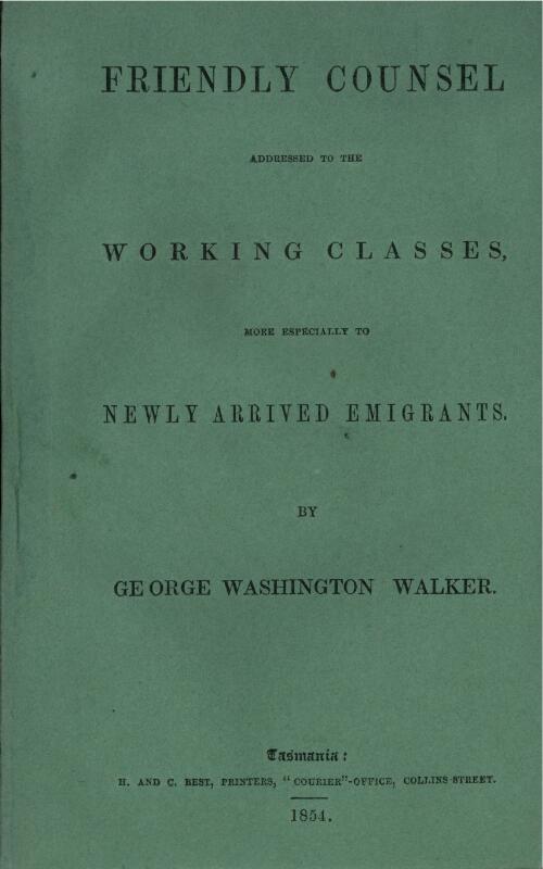 Friendly counsel addressed to the working classes, more especially to newly arrived migrants / by George Washington Walker