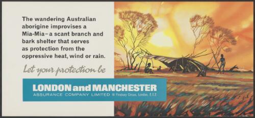 The wandering Australian Aborigine improvises a Mia-Mia - a scant branch and bark shelter that serves as protection from the oppressive heat, wind or rain : Let your protection be : London and Manchester Assurance Company Limited, 16 Finsbury Circus, London EC2