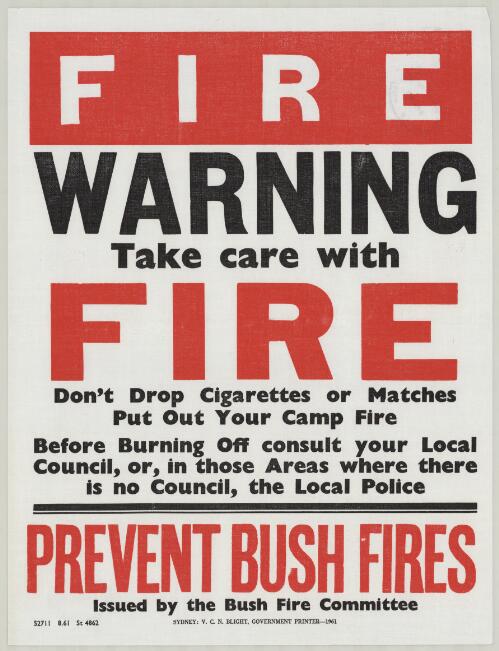 Prevent Bush Fires : Fire warning. Take care with fire. Don't drop cigarettes or matches. Put out your camp fire. Before burning off consult your local council, or, in those areas where there is no council, the local police. / issued by the Bush Fire Committee