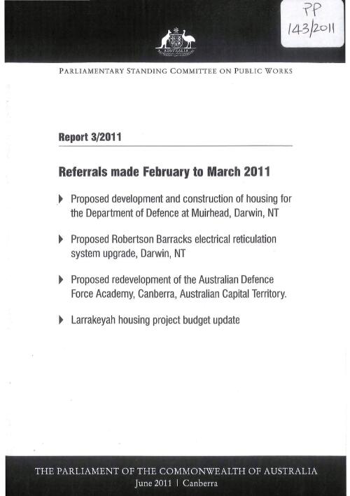 Referrals made February to March 2011 : proposed development and construction of housing for the Department of Defence at Muirhead, Darwin, NT ; proposed Roberton Barracks electrical reticulation system upgrade, Darwin, NT ; proposed redevelopment of the Australian Defence Force Academy, Canberra, Australian Capital Territory ; Larrakeyah housing project budget update / Parliamentary Standing Committee on Public Works
