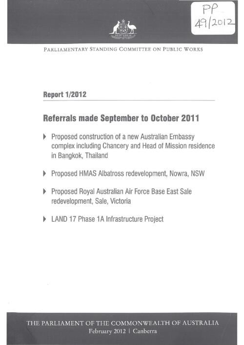 Referrals made September to October 2011 : proposed construction of a new Australian Embassy complex including Chancery and Head of Mission residence in Bangkok, Thailand, proposed HMAS Albatross redevelopment Nowra, NSW, proposed Royal Australian Air Force Base East Sale redevelopment, Sale, Victoria, LAND 17 Phase 1A Infrastructure Project / Parliamentary Standing Committee on Public Works