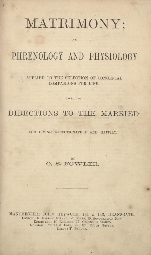 Matrimony, or, Phrenology and physiology applied to the selection of congenial companions for life : including directions to the married for living together affectionately and happily / by O.S. Fowler