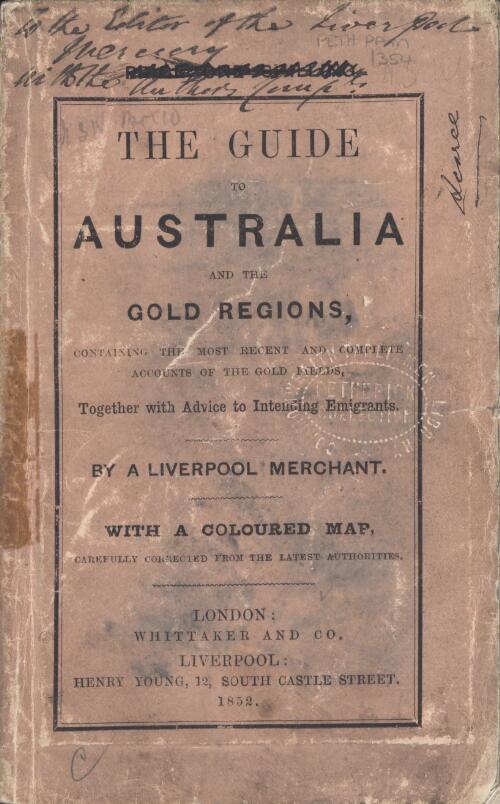 The guide to Australia and the gold regions : containing the most recent and complete accounts of the gold fields, together with advice to intending immigrants / by a Liverpool merchant