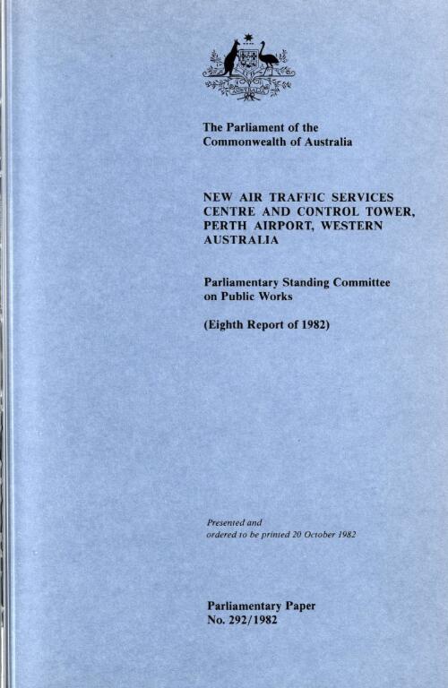 Final report relating to the construction of new air traffic services centre and control tower, Perth Airport, Western Australia (eighth report of 1982) / the Parliament of the Commonwealth of Australia, Parliamentary Standing Committee on Public Works