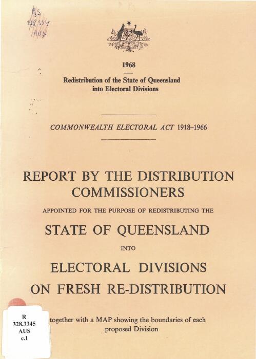 Redistribution of electoral divisions 1968 : report by the Distribution Commissioners appointed for the purpose of redistributing the State of Queensland into electoral division on fresh redistribution together with a map showing the boundariesof each proposed division