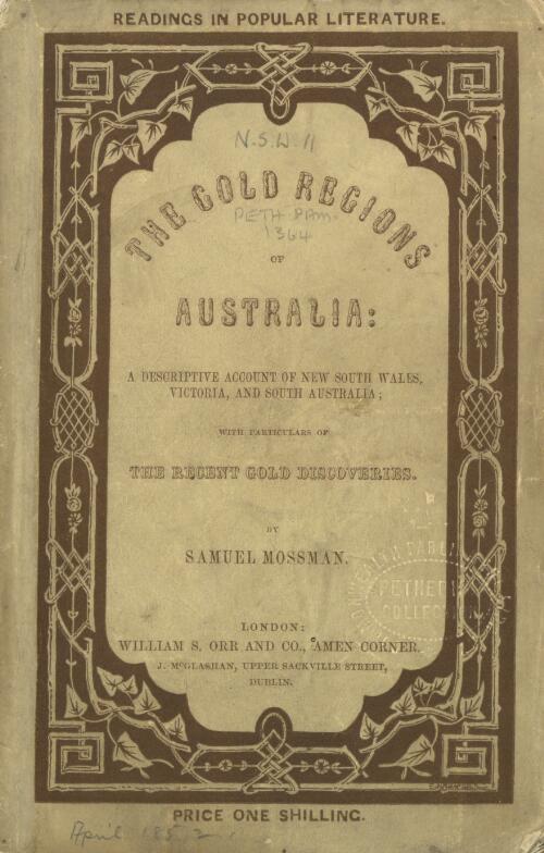 The gold regions of Australia : a descriptive account of New South Wales, Victoria and South Australia, with particulars of the recent gold discoveries / by Samuel Mossman