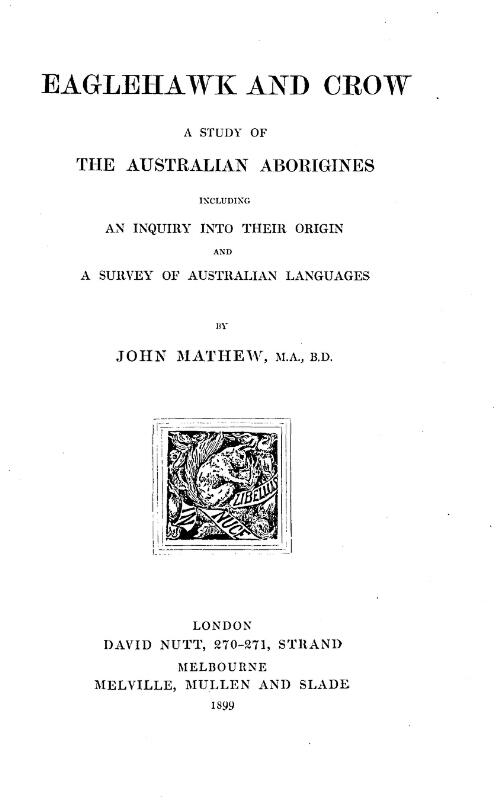 Eaglehawk and crow : a study of the Australian Aborigines including an inquiry into their origin and a survey of Australian languages / by John Mathew