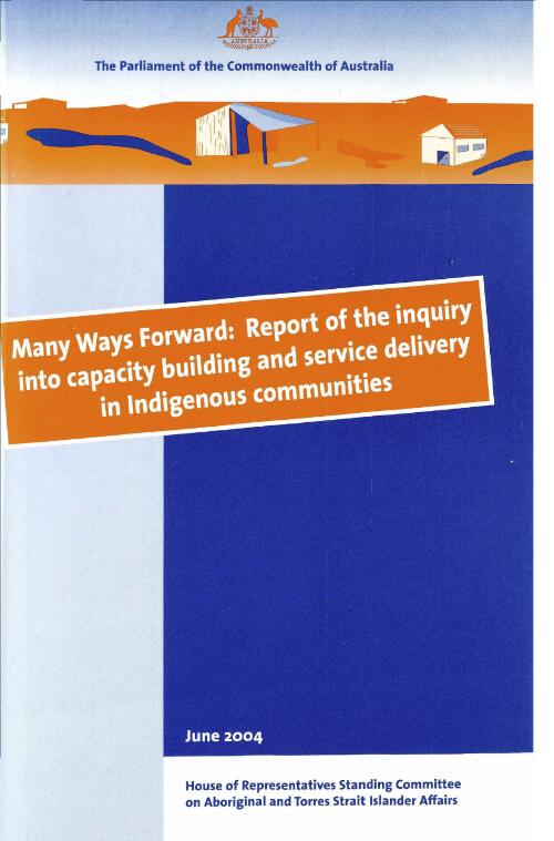 Many ways forward : report of the inquiry into capacity building and service delivery in Indigenous communities / House of Representatives Standing Committee on Aboriginal and Torres Strait Islander Affairs