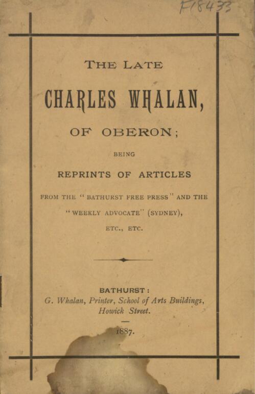 The late Charles Whalan of Oberon : being reprints of articles from the "Bathurst free press" and the "Weekly advocate" (Sydney), etc. etc