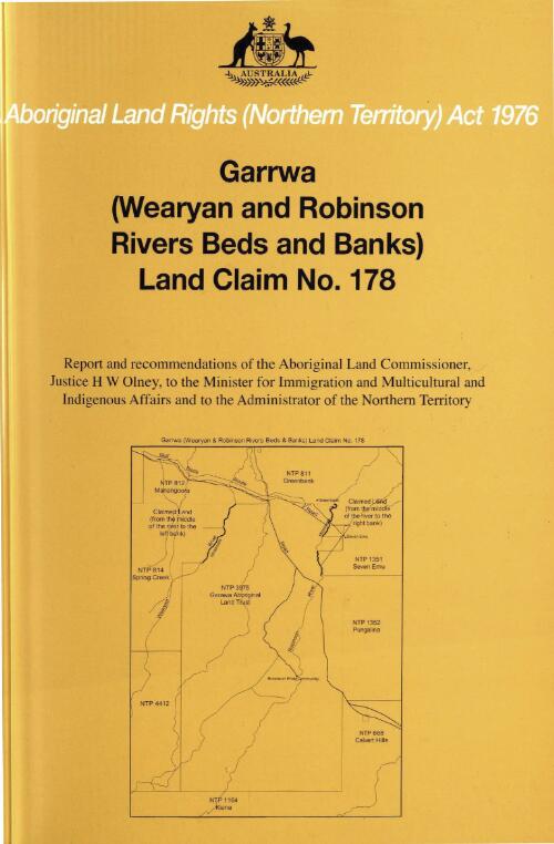 Garrwa (Wearyan and Robinson Rivers Beds and Banks) land claim no. 178 : report and recommendations of the Aboriginal Land Commissioner, Justice H.W. Olney, to the Minister for immigration and multicultural and indigenous affairs and to the Administrator of the Northern Territory