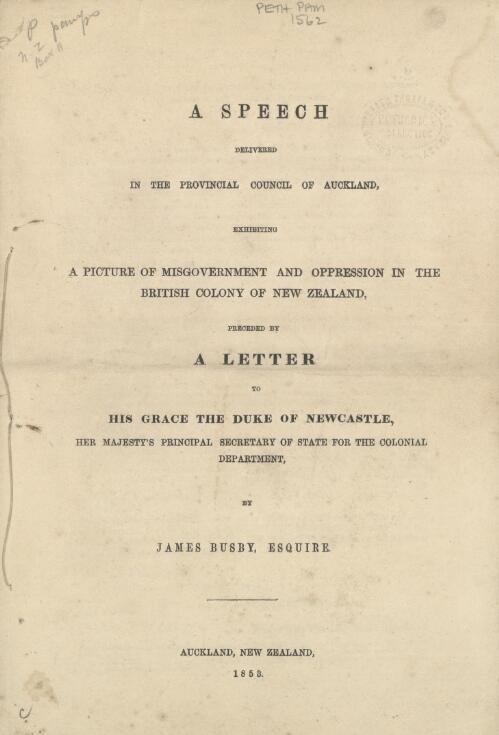 A speech delivered in the provincial council of Auckland, exhibiting a picture of misgovernment and oppression in the British colony of New Zealand : preceded by a letter to this Grace the Duke of Newcastle ... / by James Busby