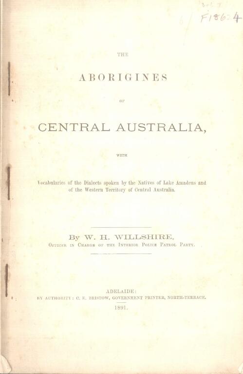 The Aborigines of Central Australia : with vocabularies of the dialects spoken by the natives of Lake Amadeus and of the western territory of Central Australia / by W.H. Willshire