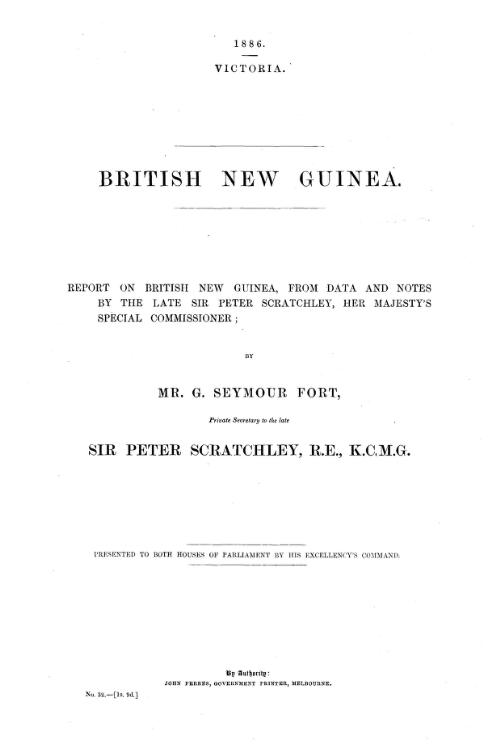 British New Guinea : report on British New Guinea, from data and notes by the late Sir Peter Scratchley, Her Majesty's Special Commissioner  / by G. Seymour Fort