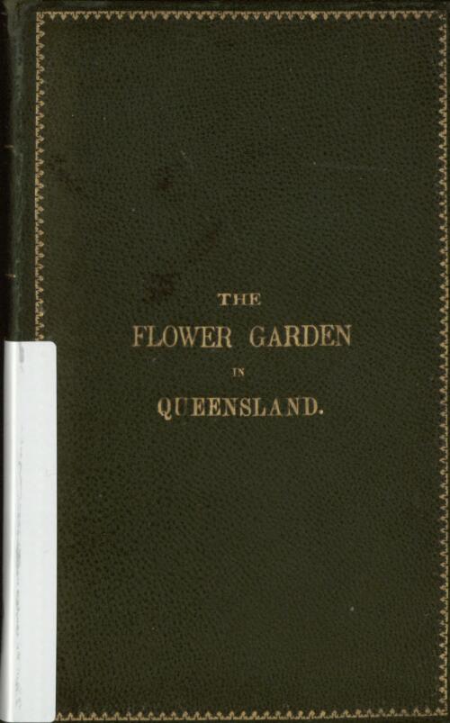The flower garden in Queensland : containing concise and practical instructions on the cultivation of the flower garden, and the management of pot plants in Australia / by Albert John Hockings