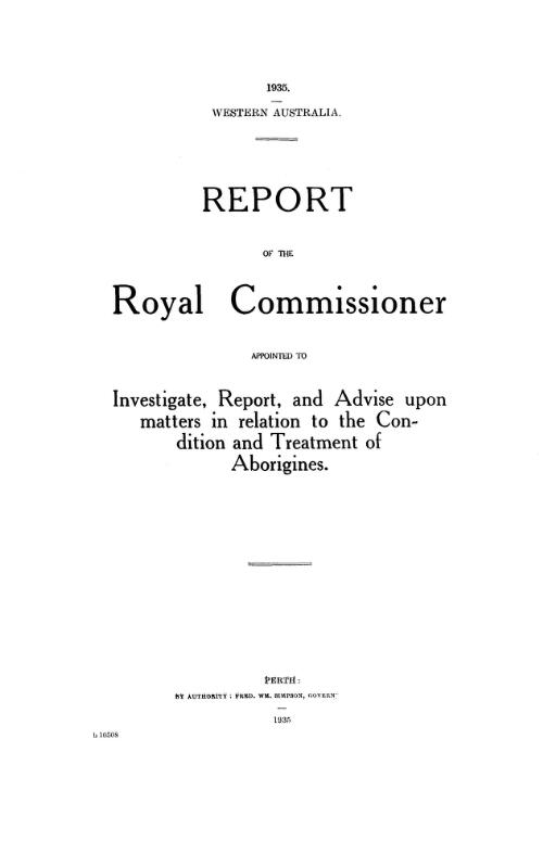 Report of the Royal Commissioner appointed to investigate, report, and advise upon matters in relation to the condition and treatment of Aborigines