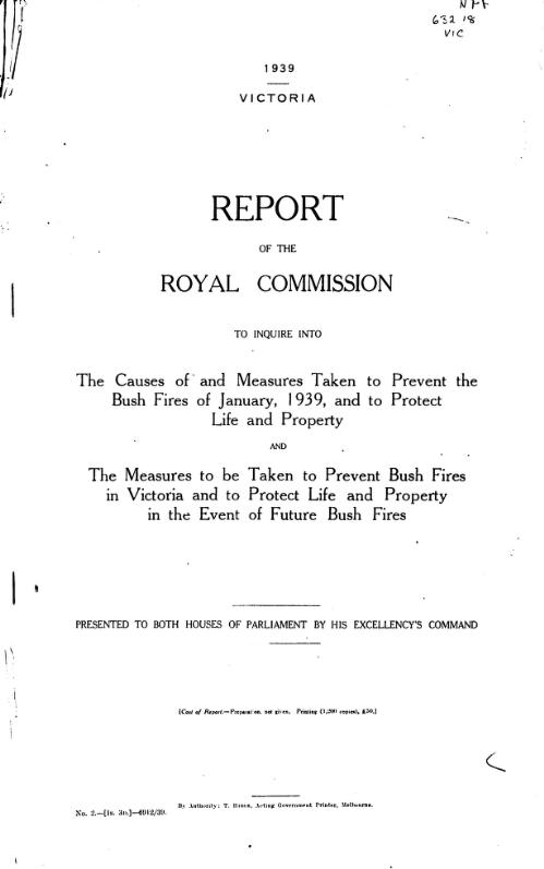 Report of the Royal Commission to inquire into the causes of and measures taken to prevent the bush fires of January, 1939 and to protect life and property and the measures to be taken to prevent bush fires in Victoria and to protect life and property in the event of future bush fires