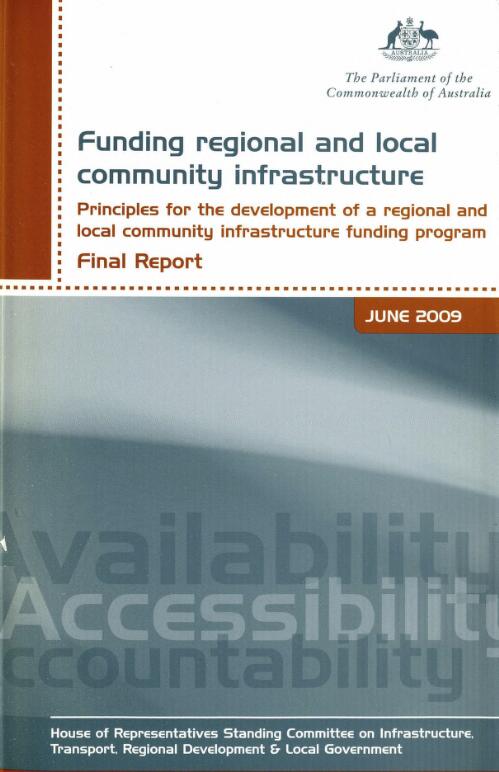 Funding regional and local community infrastructure : principles for the development of a regional and local community infrastructure funding program : final report / House of Representatives Standing Committee on Infrastructure, Transport, Regional Development & Local Government