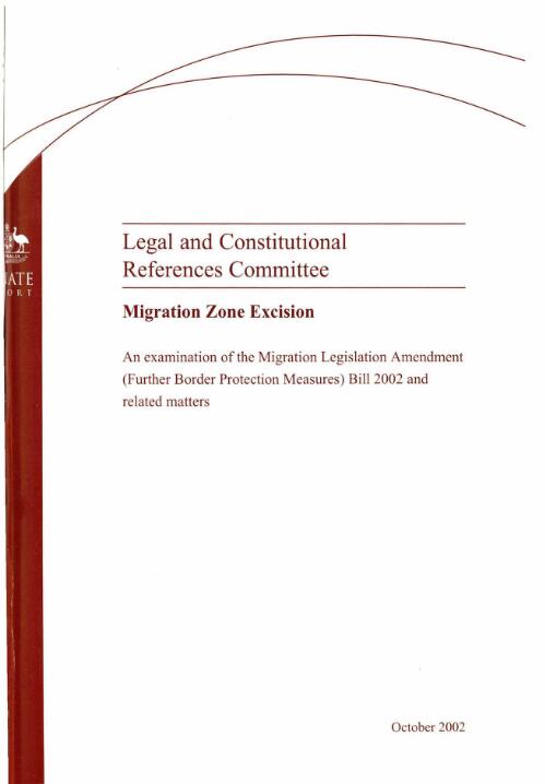 Migration zone excision : an examination of the Migration Legislation Amendment (Further Border Protection Measures) Bill 2002 and related matters / Legal and Constitutional References Committee
