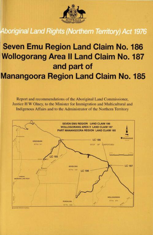 Seven Emu Region land claim no. 186, Wollogorang Area II land claim no. 187 and part of Manangoora Region land claim no. 185 : report and recommendations of the Aboriginal Land Commissioner H. W. Olney to the Minister for Immigration and Multicultural and Indigenous Affairs and to the Administrator of the Northern Territory