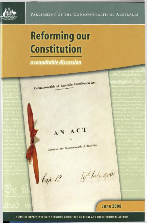 Reforming our constitution : a roundatable discussion / House of Representatives Standing Committee on Legal and Constitutional Affairs
