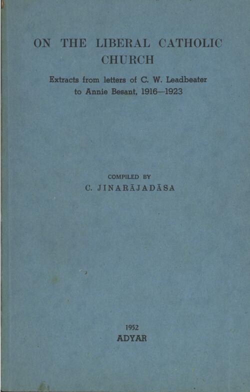 On the Liberal Catholic Church : extracts from letters of C.W. Leadbeater to Annie Besant, 1916-1923 / compiled by C. Jinarājadāsa