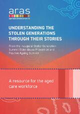 Thumbnail - Understanding the Stolen Generations through their stories : from the inaugural Stolen Generation Summit Elder Abuse Prevention and Positive Aging Summit : a resource for the aged care workforce