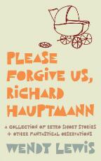 Thumbnail - Please forgive us, Richard Hauptmann : a collection of retro short stories + other fantastical observations