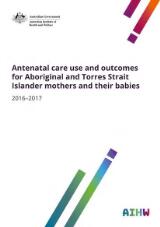 Thumbnail - Antenatal care use and outcomes for Aboriginal and Torres Strait Islander mothers and their babies 2016-2017.
