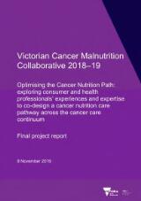 Thumbnail - Victorian cancer malnutrition collaborative 2018-19 : optimising the cancer nutrition path exploring consumer and health professionals' experiences and expertise to co-design a cancer nutrition care pathway across the cancer care continuum : Final project report.