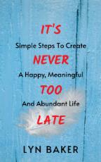 Thumbnail - It's Never Too Late : Simple Steps To Create A Happy, Meaningful And Abundant Life