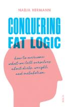 Conquering fat logic : how to overcome what we tell ourselves about diets, weight, and metabolism