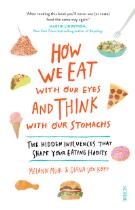 How We Eat with Our Eyes and Think with Our Stomachs : the hidden influences that shape your eating habits
