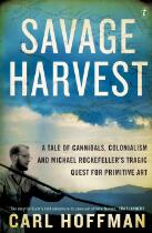 Savage Harvest : A Tale of Cannibals, Colonialism and Michael Rockefeller's Tragic Quest for Primitive Art