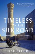 TIMELESS ON THE SILK ROAD : An Odyssey From London To Hanoi.