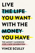 Live the Life You Want with the Money You Have : The money handbook for a new generation