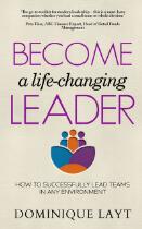 Become a life-changing leader : how to successfully lead teams in any environment