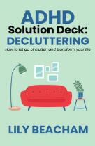 ADHD solution deck: Decluttering : how to let go of clutter, and transform your life