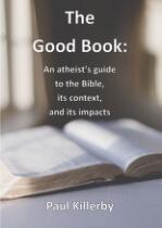 The Good Book : an atheist's guide to the Bible, its context, and its impacts.