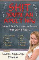 Sh!t - You're an Adult Now : What I Didn't Learn in School But Wish I Had......