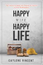 Happy Wife, Happy Life : The Secrets To More Sex, Passion and Success In Your Relationship.