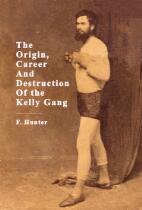 The origin, career and destruction of the Kelly Gang