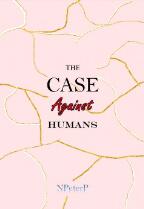 THE CASE Against HUMANS.