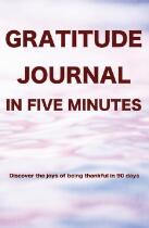 Gratitude Journal in five minutes : Discover the joys of being thankful in 90 days.