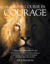 A crash course in courage : 7 steps to a mentally fit you ; a practical courage creation manual complete with proven strategies and real-life case studies