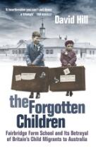 The forgotten children : Fairbridge Farm School and its betrayal of Britain's child migrants to Australia