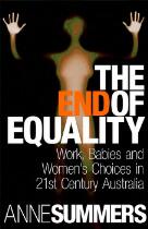 The End Of Equality : Work, Babies and Women's Choices in 21st Century Australia